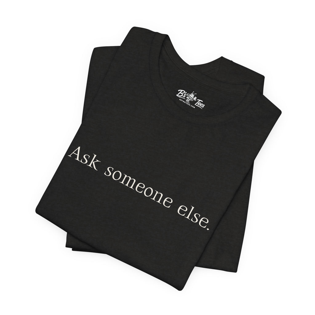 Ask Someone Else. | Minimalist Funny Premium T-Shirt | Unisex Graphic Tee