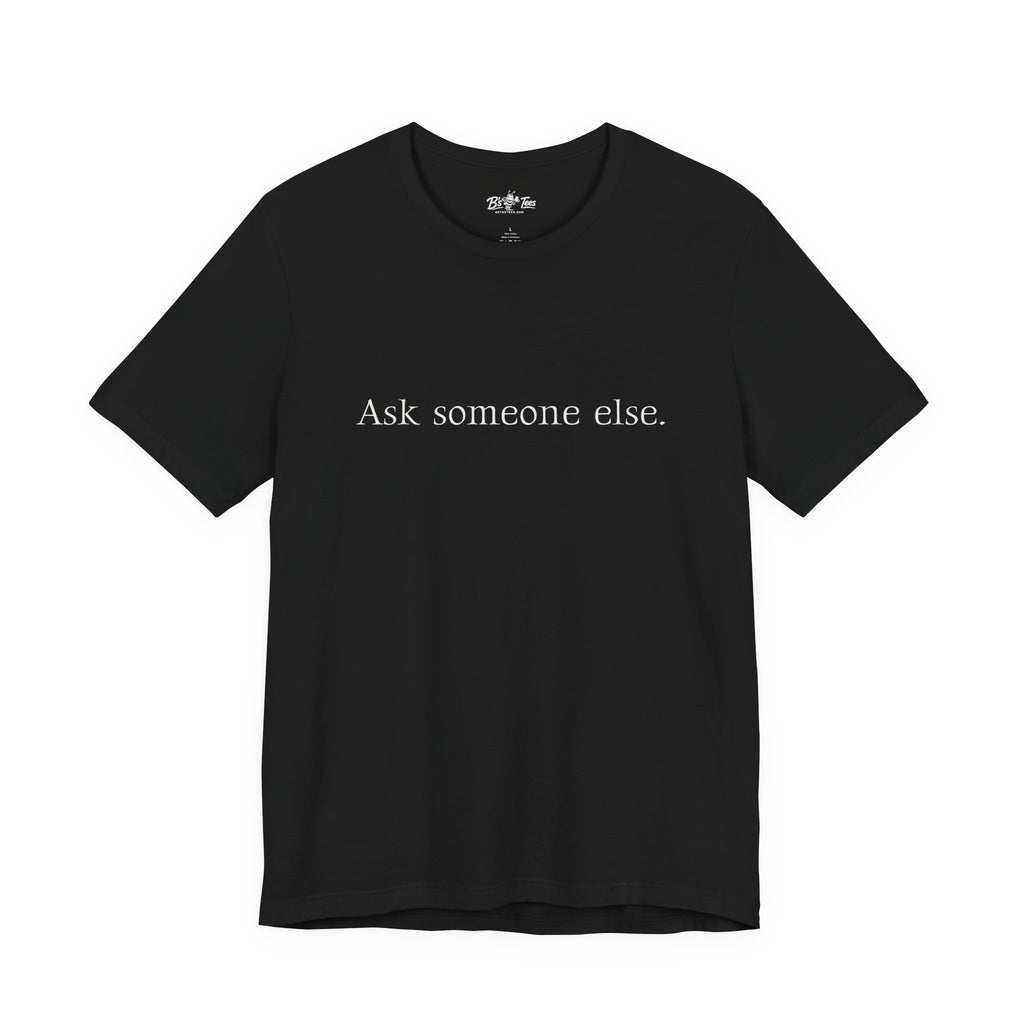 Ask Someone Else. | Minimalist Funny Premium T-Shirt | Unisex Graphic Tee