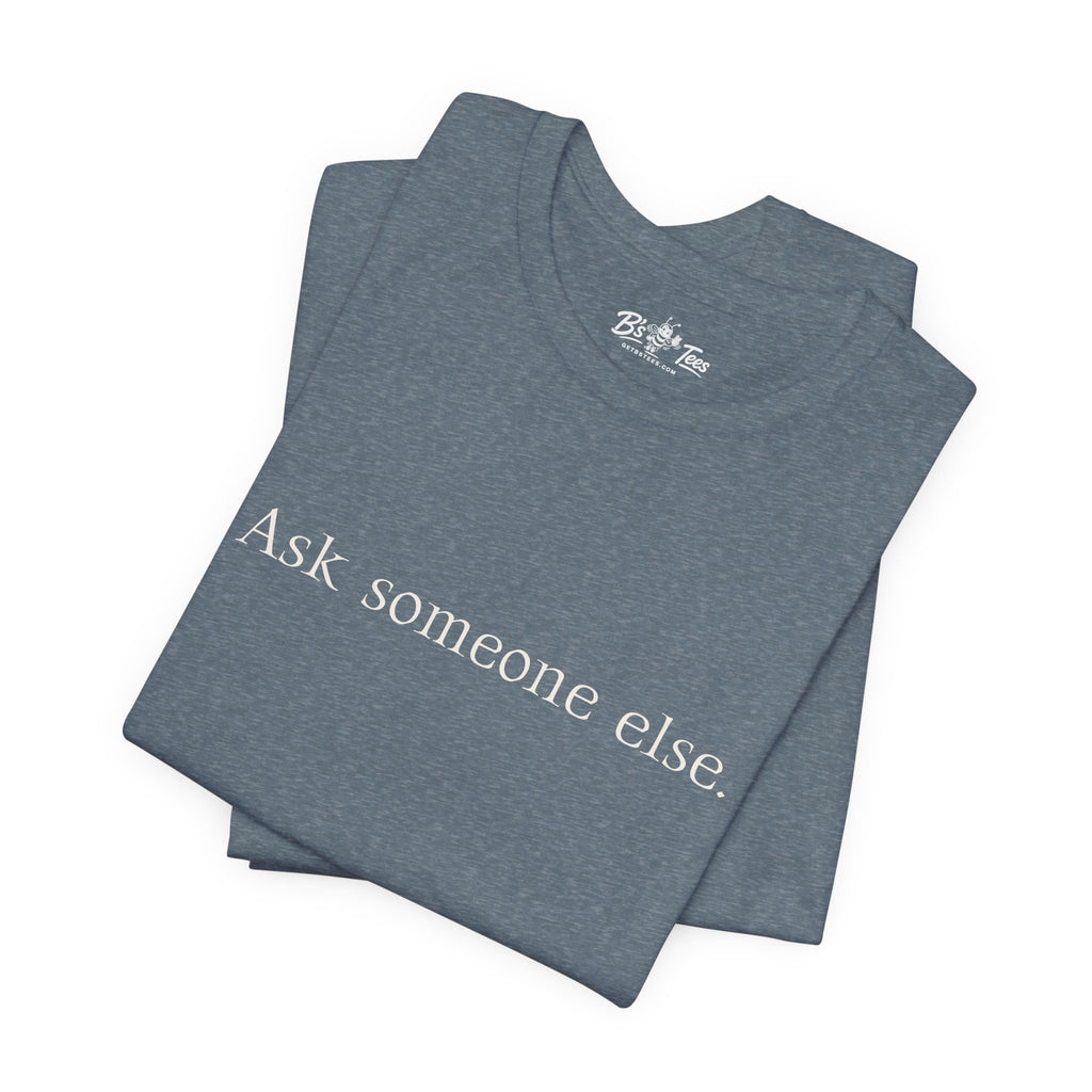Ask Someone Else. | Minimalist Funny Premium T-Shirt | Unisex Graphic Tee